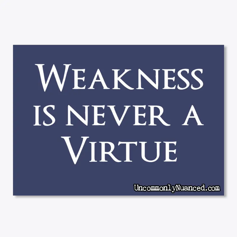 Weakness is never a virtue