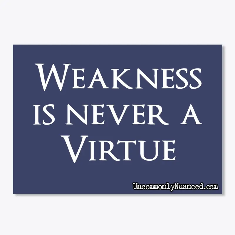 Weakness is never a virtue